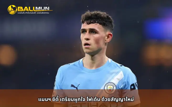 ดูบอลสด แมนฯ ซิตี้ เตรียมผูกใจ โฟเด้น ด้วยสัญญาใหม่